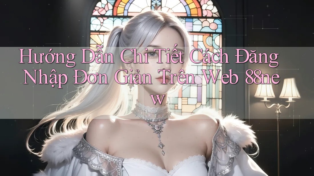 Hướng Dẫn Chi Tiết Cách Đăng Nhập Đơn Giản Trên Web 88new