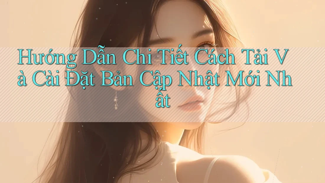 Hướng Dẫn Chi Tiết Cách Tải Và Cài Đặt Bản Cập Nhật Mới Nhất