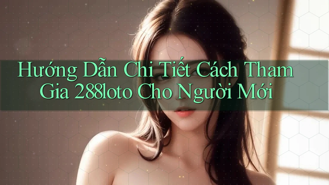 Hướng Dẫn Chi Tiết Cách Tham Gia 288loto Cho Người Mới Hướng Dẫn Chi Tiết Cách Tham Gia 288loto Cho Người Mới