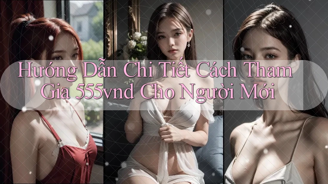 Hướng Dẫn Chi Tiết Cách Tham Gia 555vnd Cho Người Mới Hướng Dẫn Chi Tiết Cách Tham Gia 555vnd Cho Người Mới