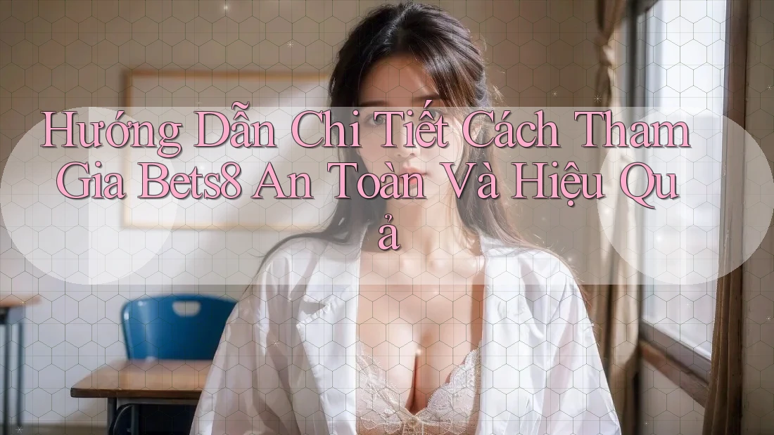 Hướng Dẫn Chi Tiết Cách Tham Gia Bets8 An Toàn Và Hiệu Quả Hướng Dẫn Chi Tiết Cách Tham Gia Bets8 An Toàn Và Hiệu Quả