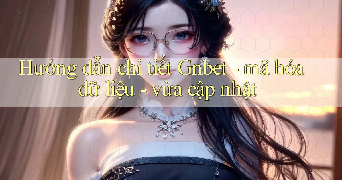 Hướng dẫn chi tiết Gnbet   mã hóa dữ liệu   vừa cập nhật