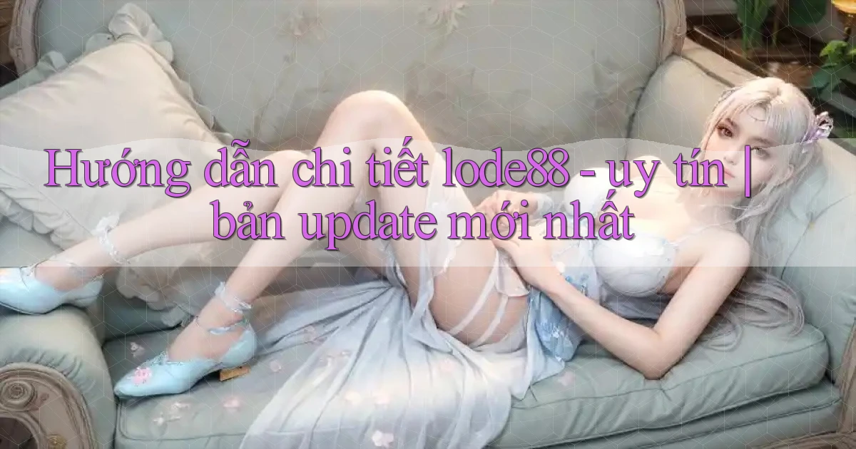 Hướng dẫn chi tiết lode88   uy tín bản update mới nhất