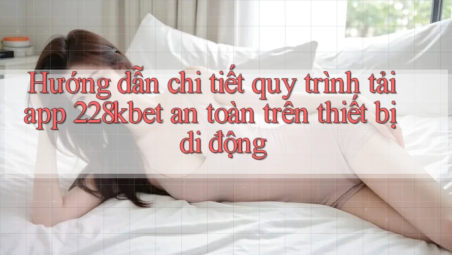 Hướng dẫn chi tiết quy trình tải app 228kbet an toàn trên thiết bị di động Hướng dẫn chi tiết quy trình tải app 228kbet an toàn trên thiết bị di động