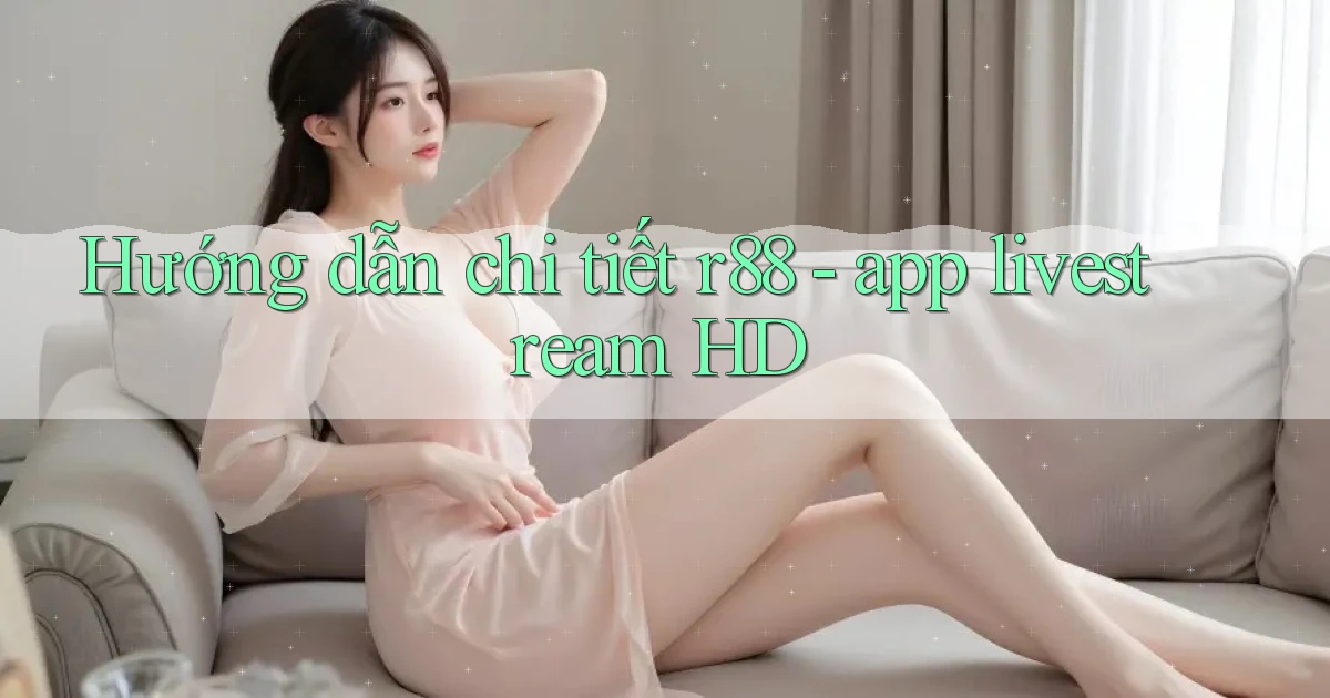 Hướng dẫn chi tiết r88   app livestream HD