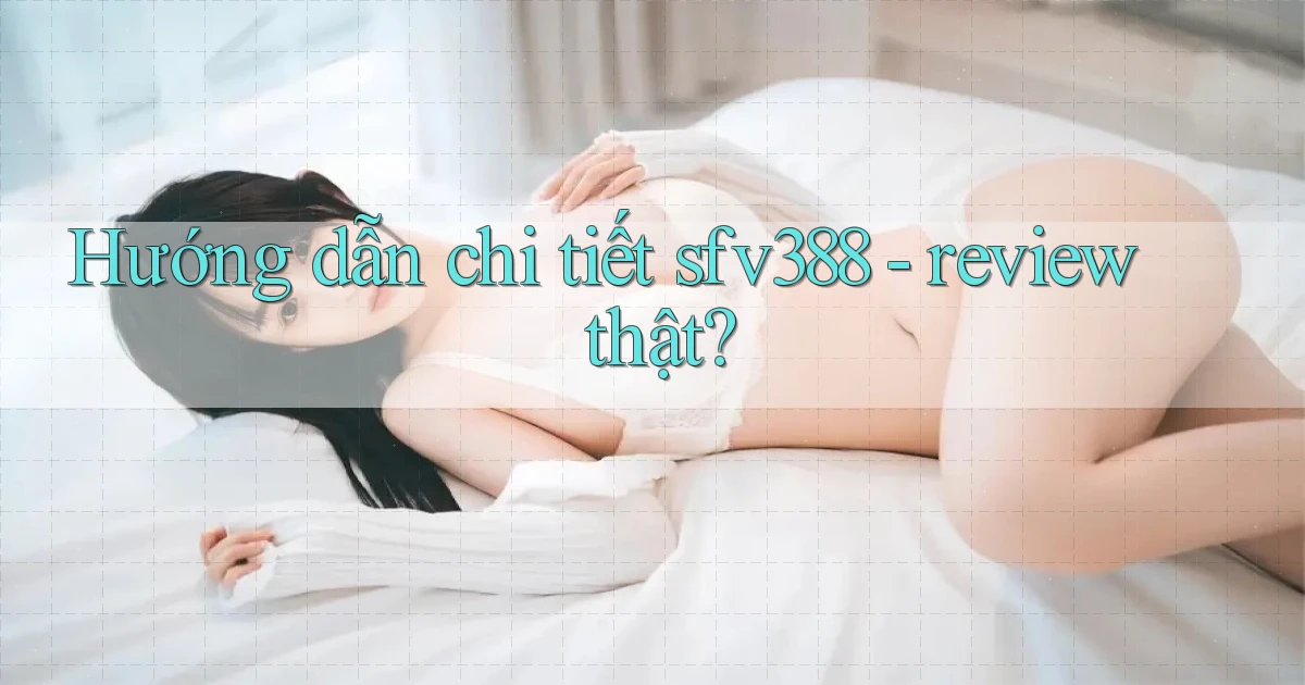 Hướng dẫn chi tiết sfv388   review thật