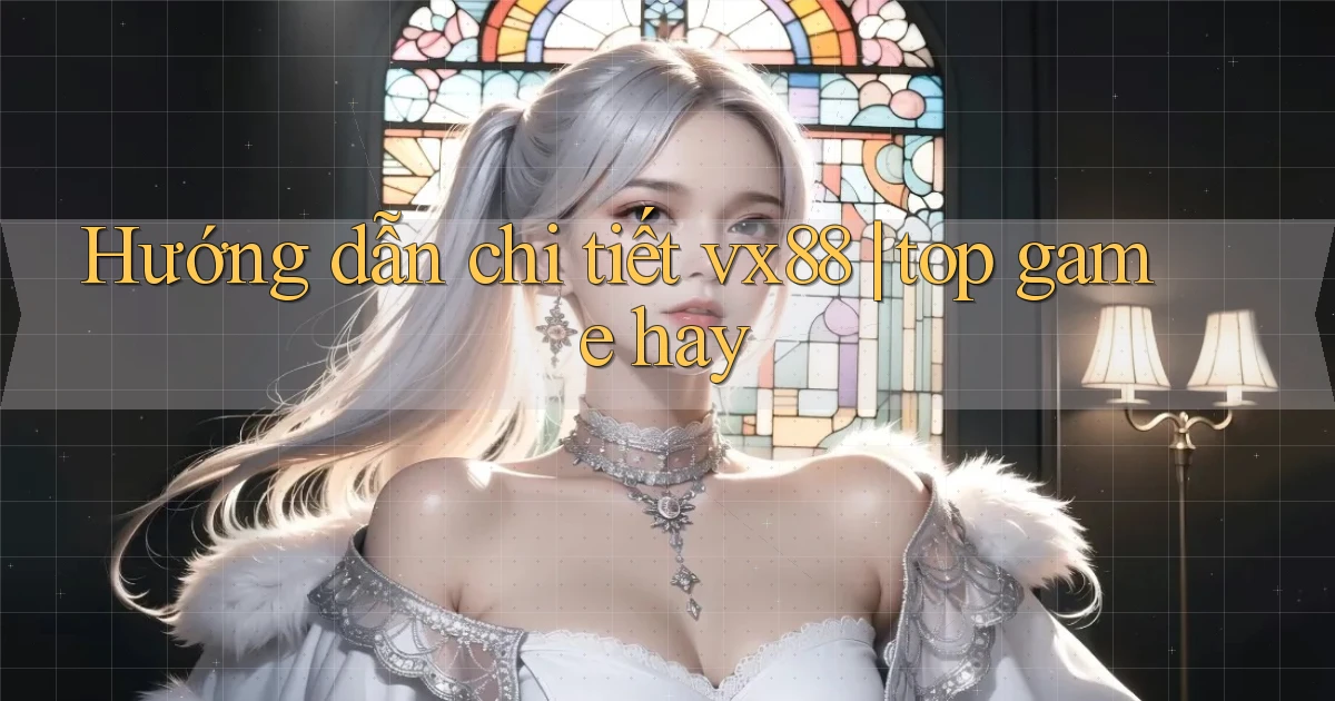 Hướng dẫn chi tiết vx88 top game hay