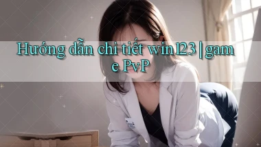 Hướng dẫn chi tiết win123 game PvP