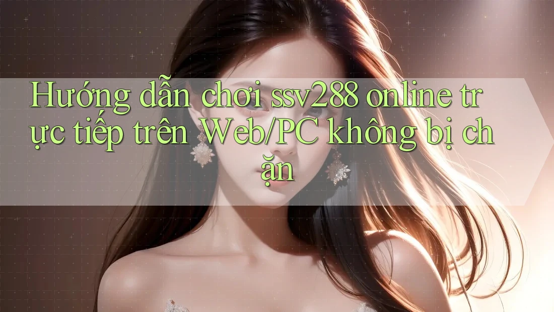Hướng dẫn chơi ssv288 online trực tiếp trên Web/PC không bị chặn Hướng dẫn chơi ssv288 online trực tiếp trên Web/PC không bị chặn