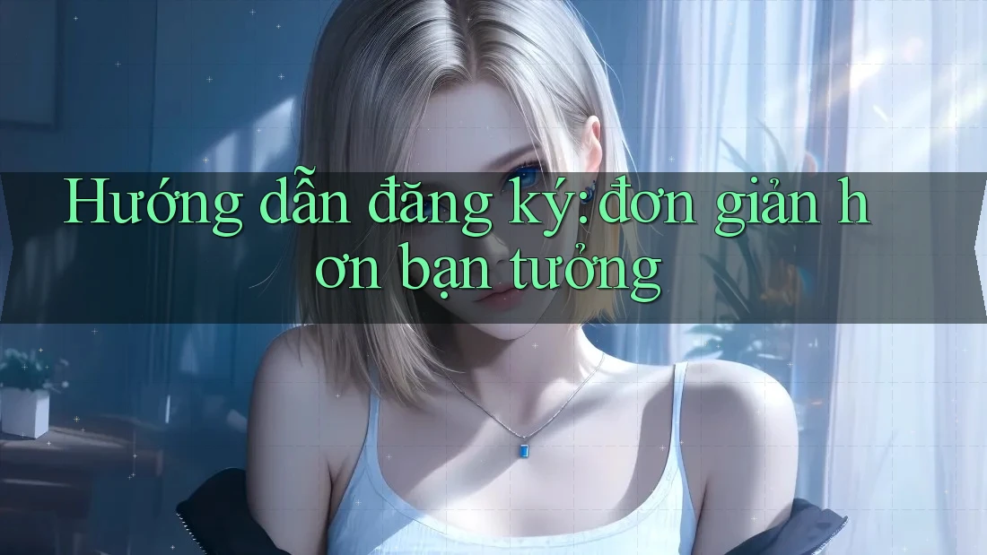 Hướng dẫn đăng ký: đơn giản hơn bạn tưởng