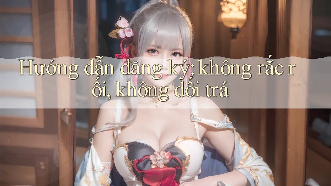 Hướng dẫn đăng ký: không rắc rối, không dối trá Hướng dẫn đăng ký: không rắc rối, không dối trá