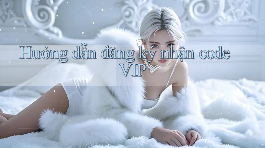 Hướng dẫn đăng ký nhận code VIP Hướng dẫn đăng ký nhận code VIP