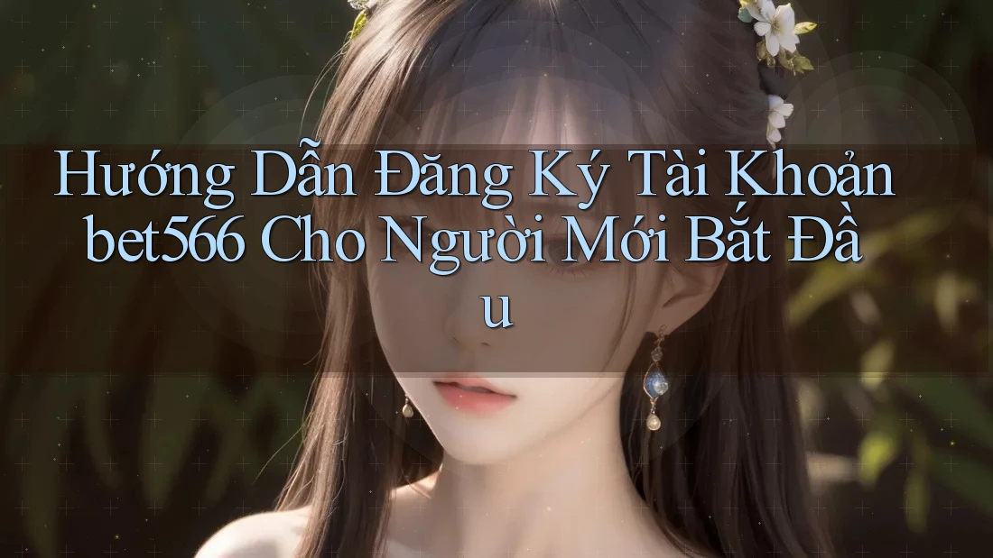 Hướng Dẫn Đăng Ký Tài Khoản bet566 Cho Người Mới Bắt Đầu Hướng Dẫn Đăng Ký Tài Khoản bet566 Cho Người Mới Bắt Đầu