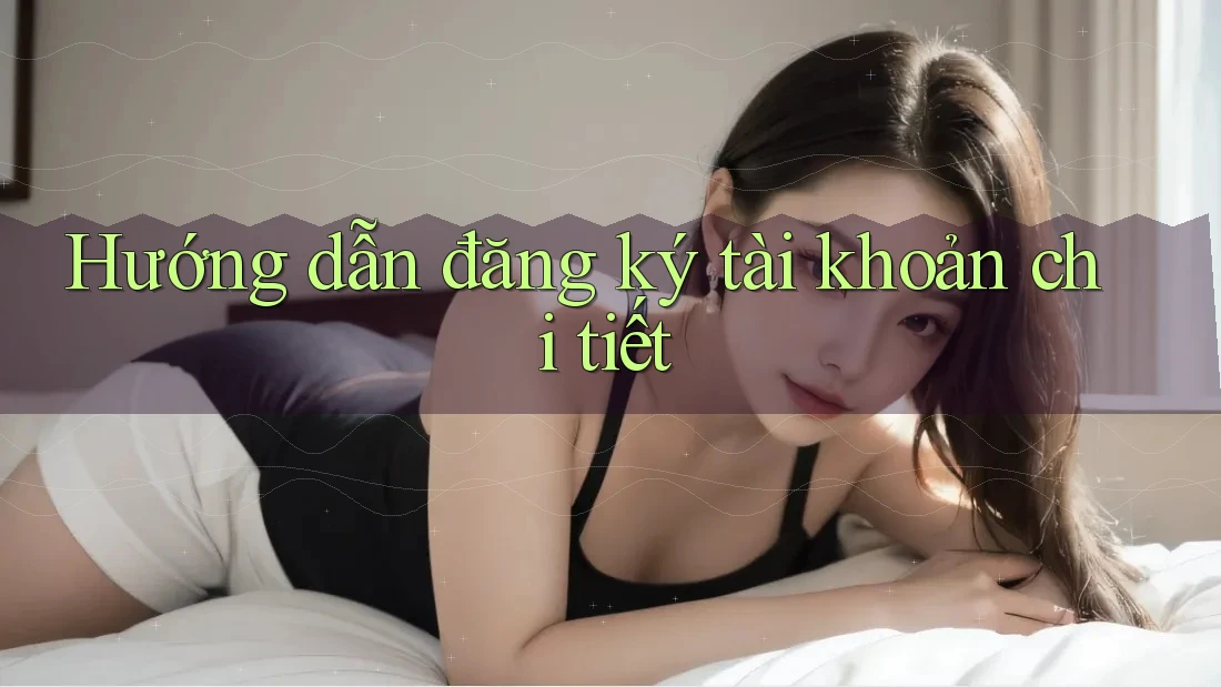 Hướng dẫn đăng ký tài khoản chi tiết