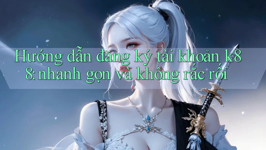 Hướng dẫn đăng ký tài khoản k88: nhanh gọn và không rắc rối