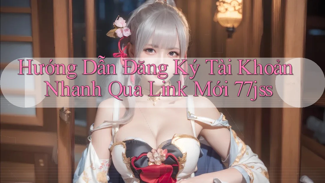 Hướng Dẫn Đăng Ký Tài Khoản Nhanh Qua Link Mới 77jss Hướng Dẫn Đăng Ký Tài Khoản Nhanh Qua Link Mới 77jss