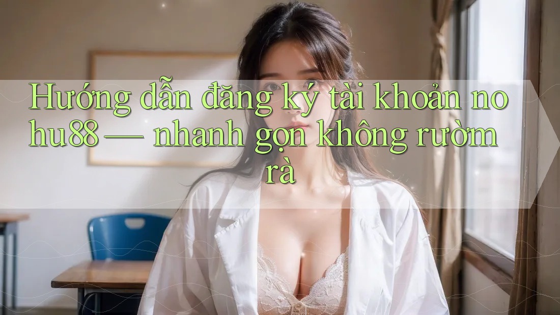 Hướng dẫn đăng ký tài khoản nohu88 — nhanh gọn không rườm rà Hướng dẫn đăng ký tài khoản nohu88 — nhanh gọn không rườm rà