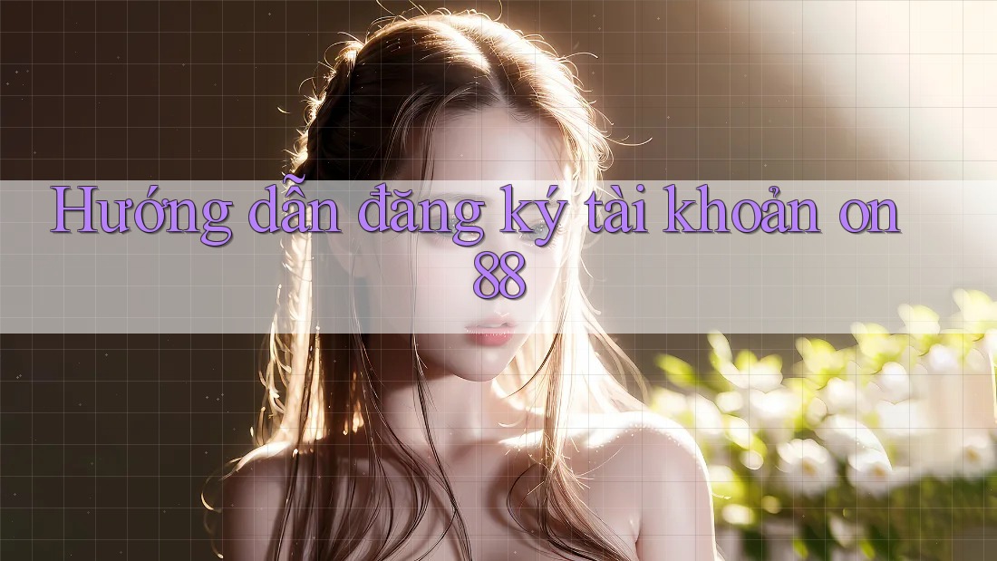 Hướng dẫn đăng ký tài khoản on88 Hướng dẫn đăng ký tài khoản on88