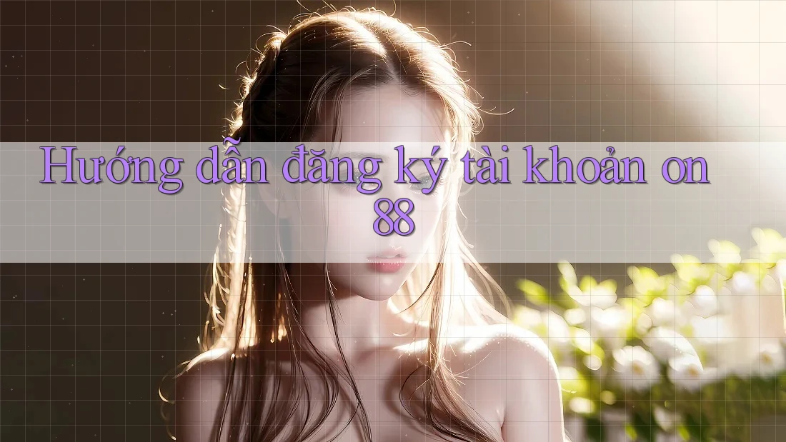 Hướng dẫn đăng ký tài khoản on88 Hướng dẫn đăng ký tài khoản on88