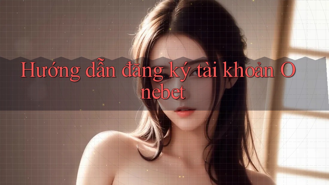 Hướng dẫn đăng ký tài khoản Onebet
