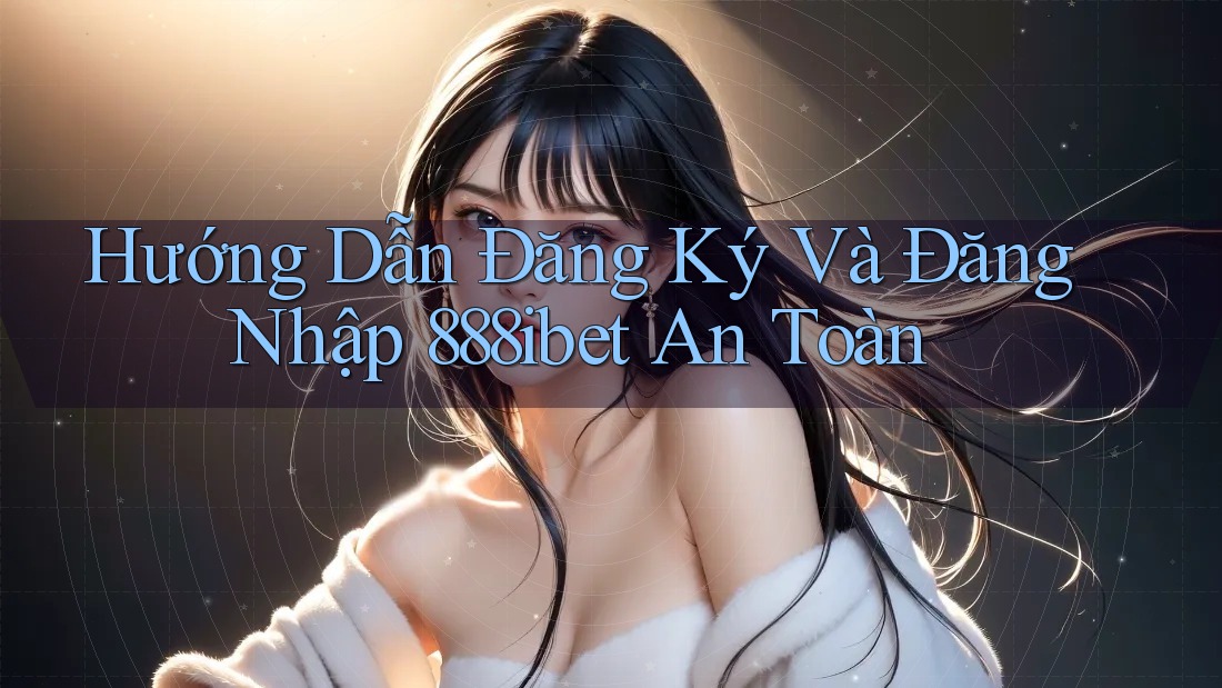 Hướng Dẫn Đăng Ký Và Đăng Nhập 888ibet An Toàn Hướng Dẫn Đăng Ký Và Đăng Nhập 888ibet An Toàn