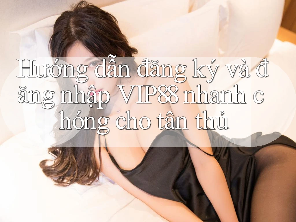 Hướng dẫn đăng ký và đăng nhập VIP88 nhanh chóng cho tân thủ Hướng dẫn đăng ký và đăng nhập VIP88 nhanh chóng cho tân thủ