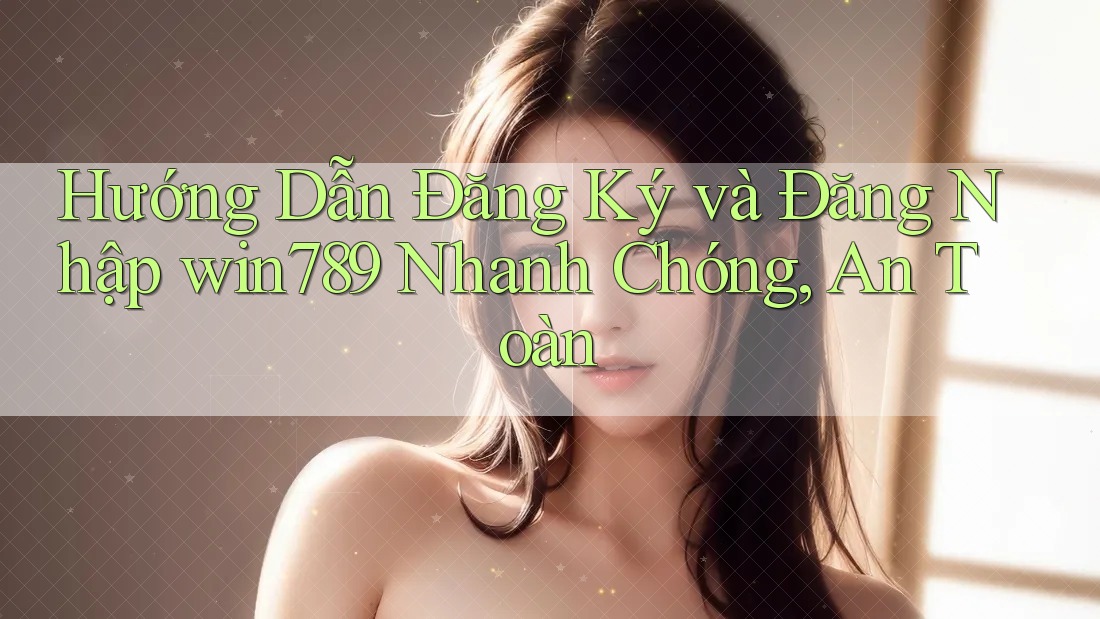 Hướng Dẫn Đăng Ký và Đăng Nhập win789 Nhanh Chóng, An Toàn Hướng Dẫn Đăng Ký và Đăng Nhập win789 Nhanh Chóng, An Toàn