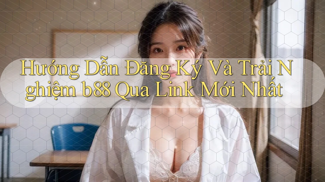 Hướng Dẫn Đăng Ký Và Trải Nghiệm b88 Qua Link Mới Nhất Hướng Dẫn Đăng Ký Và Trải Nghiệm b88 Qua Link Mới Nhất