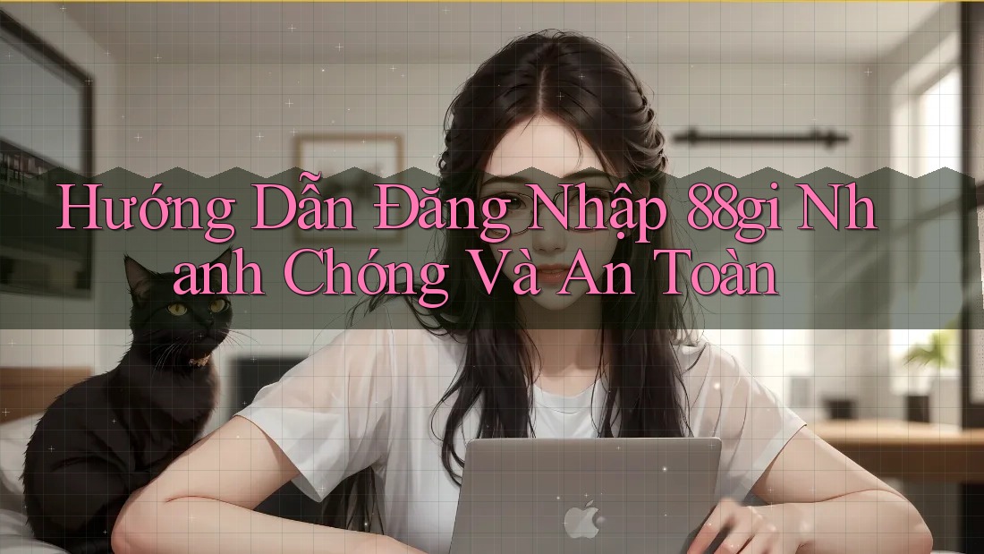 Hướng Dẫn Đăng Nhập 88gi Nhanh Chóng Và An Toàn