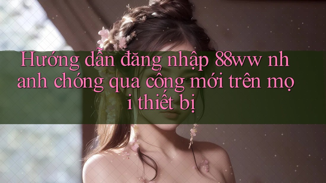 Hướng dẫn đăng nhập 88ww nhanh chóng qua cổng mới trên mọi thiết bị Hướng dẫn đăng nhập 88ww nhanh chóng qua cổng mới trên mọi thiết bị