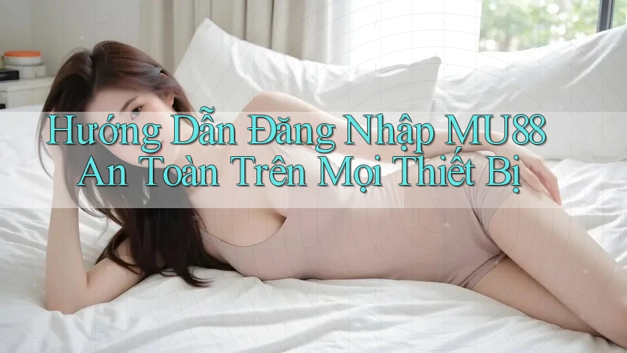 Hướng Dẫn Đăng Nhập MU88 An Toàn Trên Mọi Thiết Bị Hướng Dẫn Đăng Nhập MU88 An Toàn Trên Mọi Thiết Bị