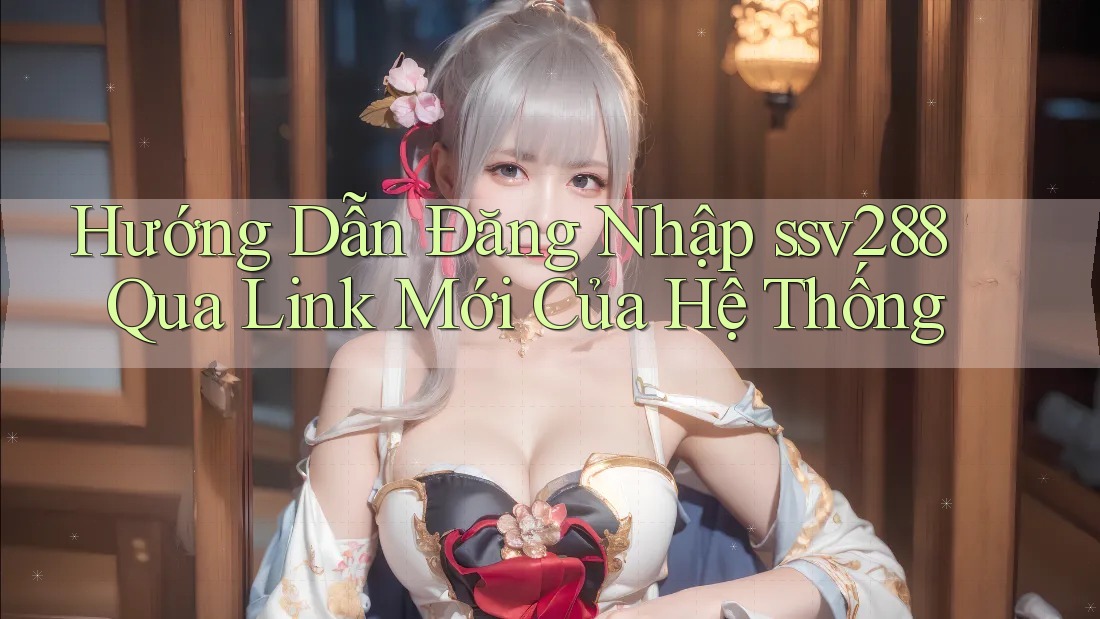 Hướng Dẫn Đăng Nhập ssv288 Qua Link Mới Của Hệ Thống Hướng Dẫn Đăng Nhập ssv288 Qua Link Mới Của Hệ Thống