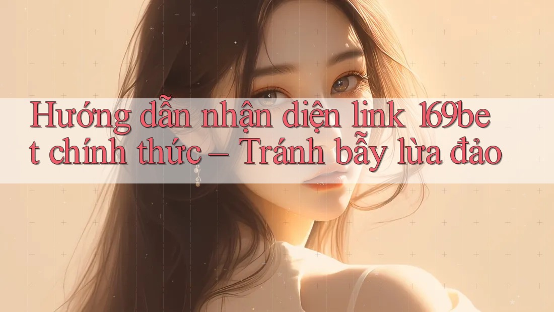 Hướng dẫn nhận diện link 169bet chính thức – Tránh bẫy lừa đảo Hướng dẫn nhận diện link 169bet chính thức – Tránh bẫy lừa đảo