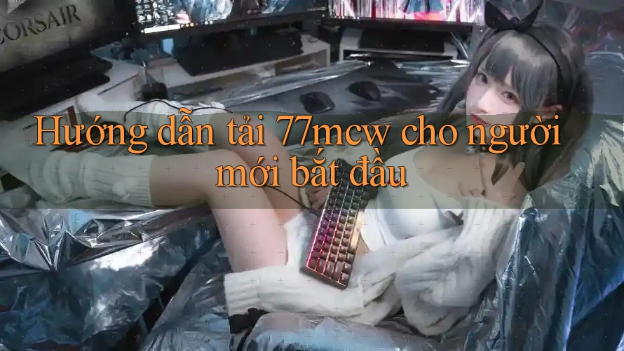 Hướng dẫn tải 77mcw cho người mới bắt đầu Hướng dẫn tải 77mcw cho người mới bắt đầu