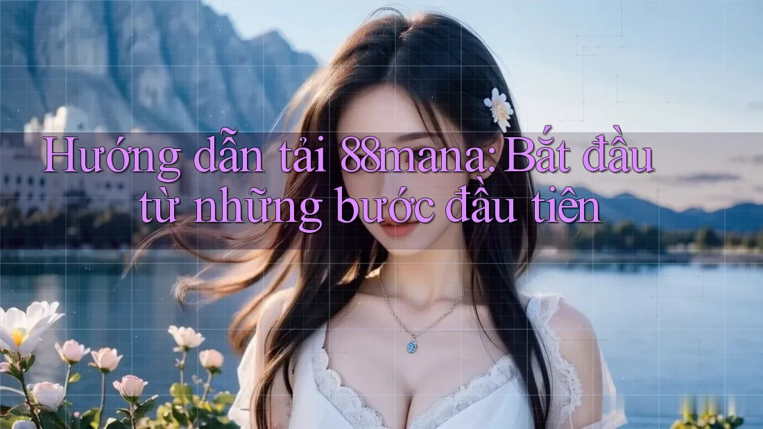 Hướng dẫn tải 88mana: Bắt đầu từ những bước đầu tiên