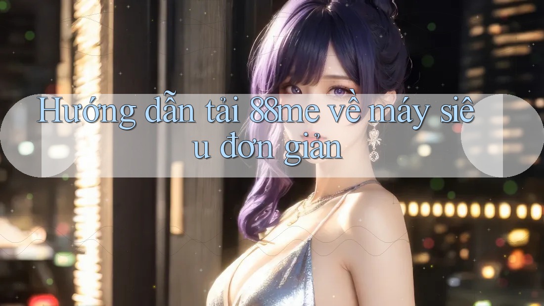 Hướng dẫn tải 88me về máy siêu đơn giản