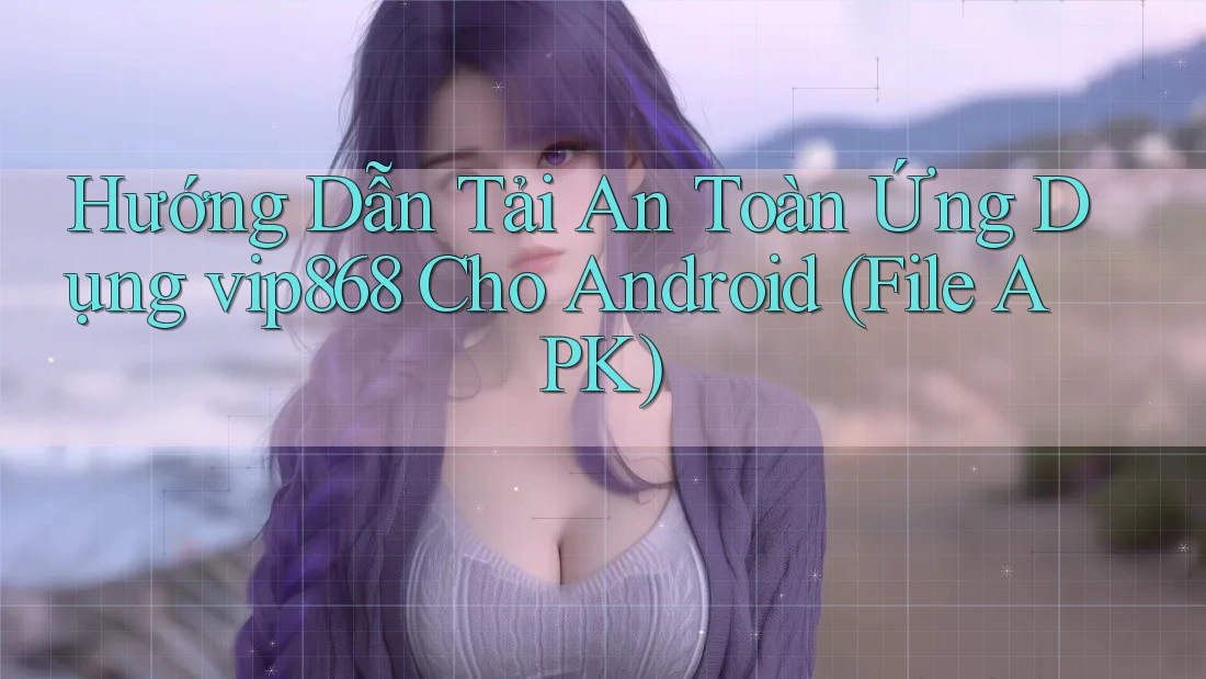 Hướng Dẫn Tải An Toàn Ứng Dụng vip868 Cho Android (File APK) Hướng Dẫn Tải An Toàn Ứng Dụng vip868 Cho Android (File APK)
