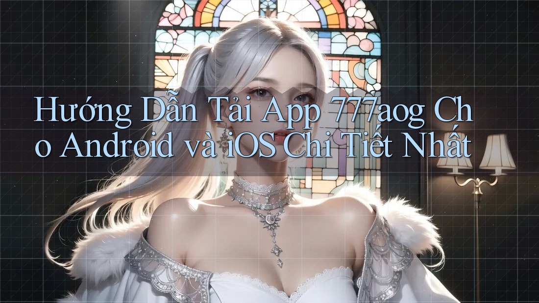 Hướng Dẫn Tải App 777aog Cho Android và iOS Chi Tiết Nhất Hướng Dẫn Tải App 777aog Cho Android và iOS Chi Tiết Nhất