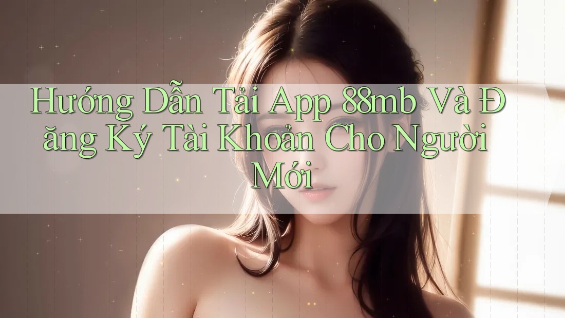Hướng Dẫn Tải App 88mb Và Đăng Ký Tài Khoản Cho Người Mới Hướng Dẫn Tải App 88mb Và Đăng Ký Tài Khoản Cho Người Mới