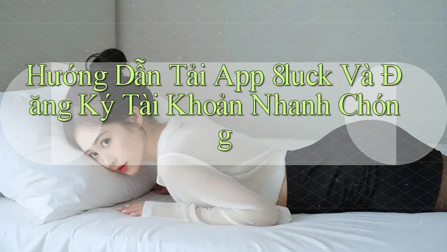 Hướng Dẫn Tải App 8luck Và Đăng Ký Tài Khoản Nhanh Chóng Hướng Dẫn Tải App 8luck Và Đăng Ký Tài Khoản Nhanh Chóng