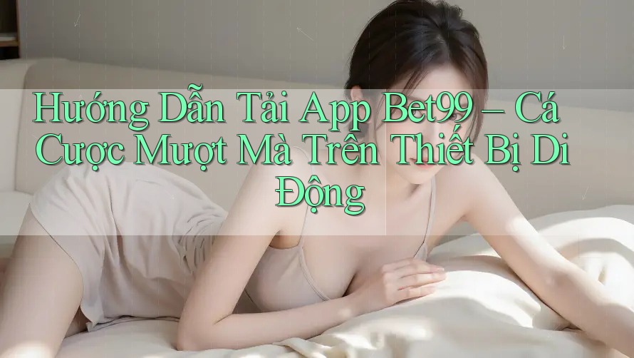 Hướng Dẫn Tải App Bet99 – Cá Cược Mượt Mà Trên Thiết Bị Di Động Hướng Dẫn Tải App Bet99 – Cá Cược Mượt Mà Trên Thiết Bị Di Động