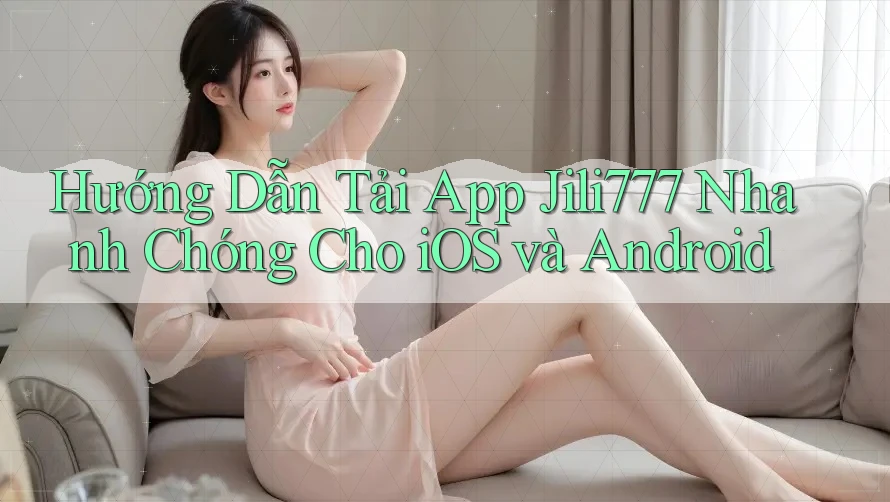 Hướng Dẫn Tải App Jili777 Nhanh Chóng Cho iOS và Android Hướng Dẫn Tải App Jili777 Nhanh Chóng Cho iOS và Android