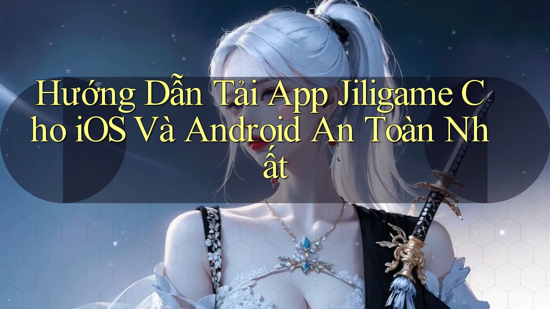 Hướng Dẫn Tải App Jiligame Cho iOS Và Android An Toàn Nhất Hướng Dẫn Tải App Jiligame Cho iOS Và Android An Toàn Nhất
