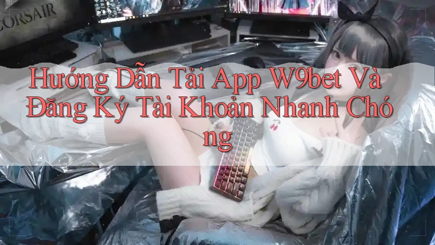 Hướng Dẫn Tải App W9bet Và Đăng Ký Tài Khoản Nhanh Chóng Hướng Dẫn Tải App W9bet Và Đăng Ký Tài Khoản Nhanh Chóng