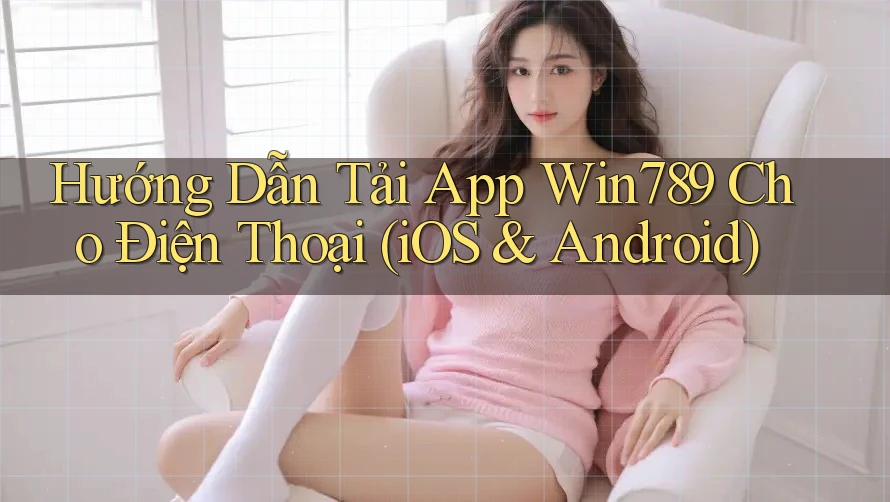 Hướng Dẫn Tải App Win789 Cho Điện Thoại (iOS & Android) Hướng Dẫn Tải App Win789 Cho Điện Thoại (iOS & Android)
