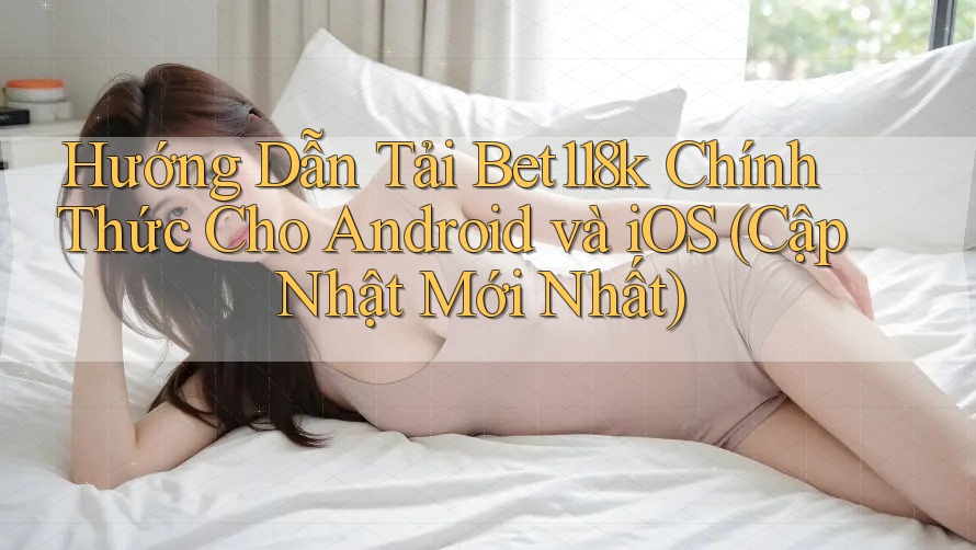 Hướng Dẫn Tải Bet118k Chính Thức Cho Android và iOS (Cập Nhật Mới Nhất) Hướng Dẫn Tải Bet118k Chính Thức Cho Android và iOS (Cập Nhật Mới Nhất)