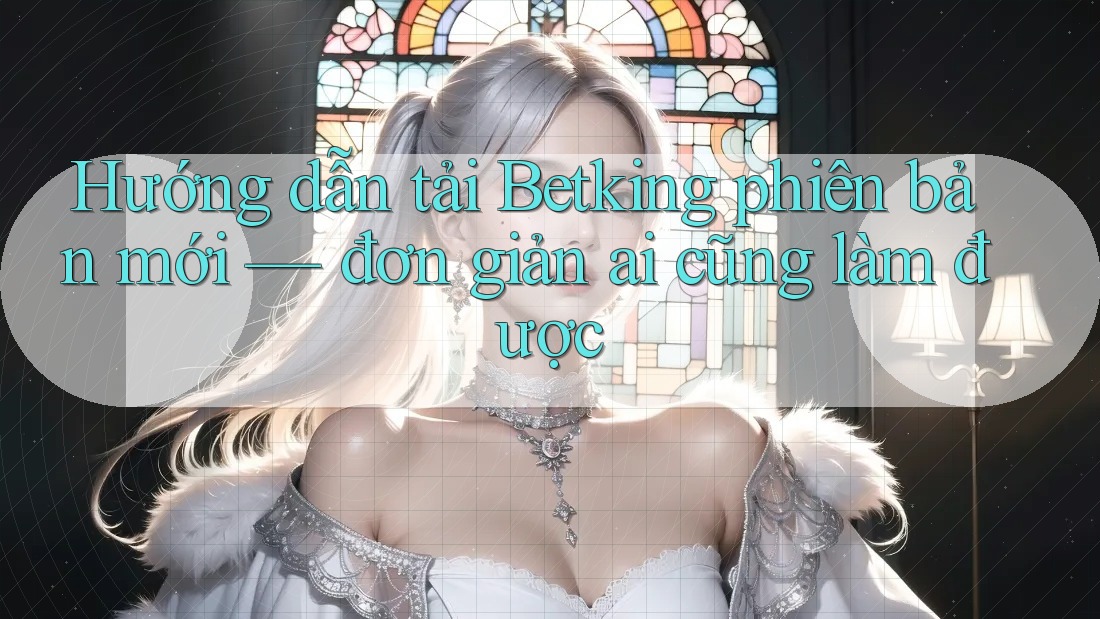 Hướng dẫn tải Betking phiên bản mới — đơn giản ai cũng làm được