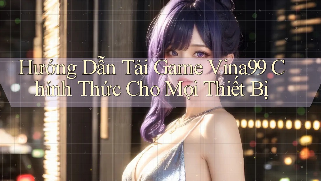 Hướng Dẫn Tải Game Vina99 Chính Thức Cho Mọi Thiết Bị