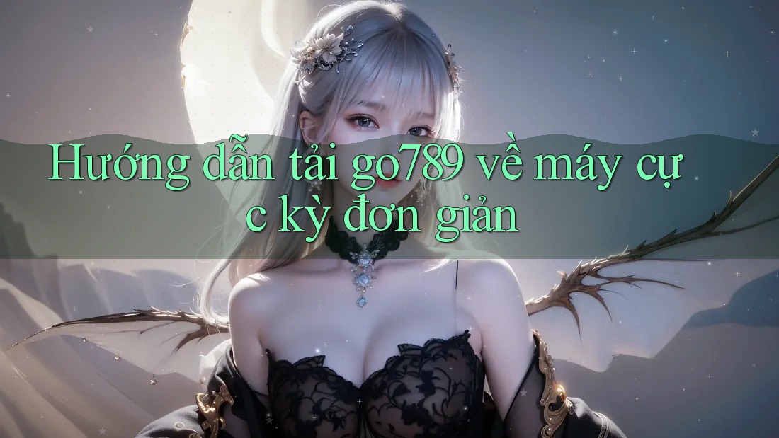 Hướng dẫn tải go789 về máy cực kỳ đơn giản Hướng dẫn tải go789 về máy cực kỳ đơn giản