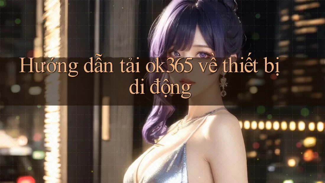 Hướng dẫn tải ok365 về thiết bị di động Hướng dẫn tải ok365 về thiết bị di động